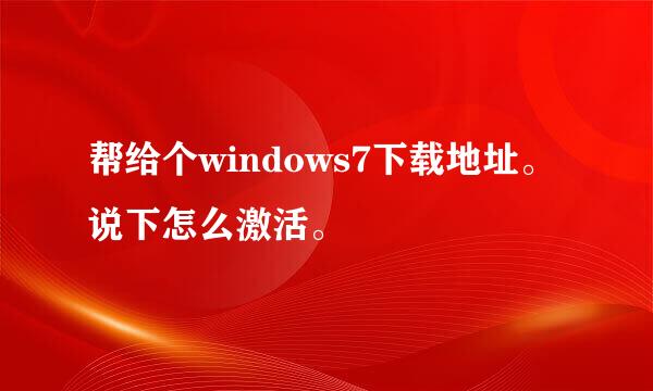 帮给个windows7下载地址。说下怎么激活。