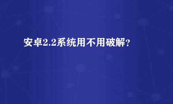 安卓2.2系统用不用破解？