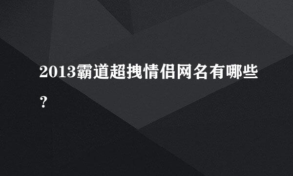 2013霸道超拽情侣网名有哪些？