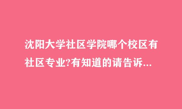 沈阳大学社区学院哪个校区有社区专业?有知道的请告诉我，谢谢