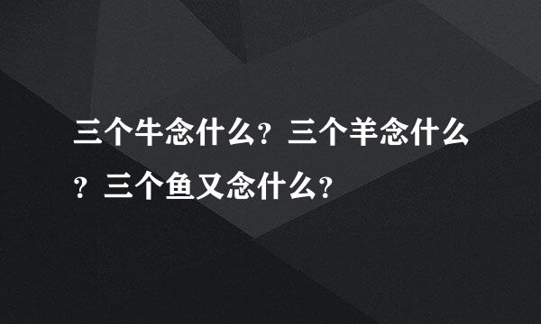 三个牛念什么？三个羊念什么？三个鱼又念什么？