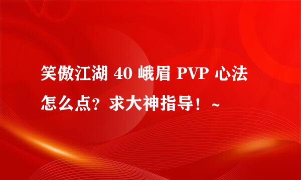 笑傲江湖 40 峨眉 PVP 心法怎么点？求大神指导！~