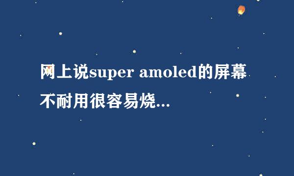 网上说super amoled的屏幕不耐用很容易烧屏，，，，我想问问S3这样super amoled屏幕寿命是多久？