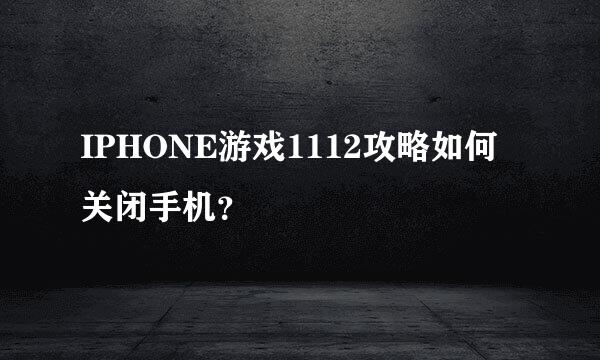 IPHONE游戏1112攻略如何关闭手机？