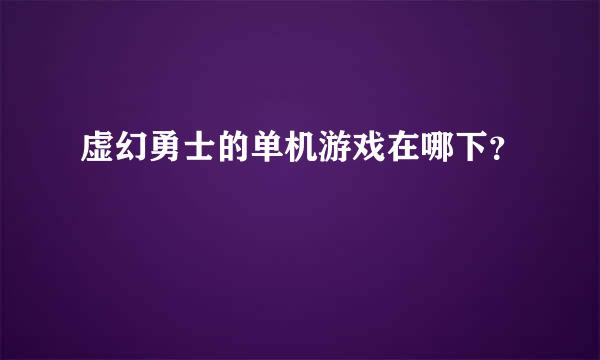 虚幻勇士的单机游戏在哪下？