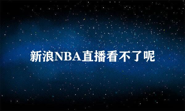 新浪NBA直播看不了呢