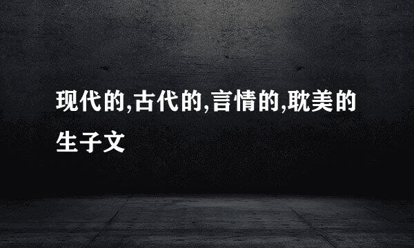 现代的,古代的,言情的,耽美的生子文