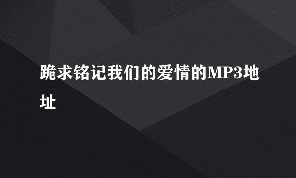 跪求铭记我们的爱情的MP3地址