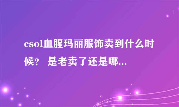 csol血腥玛丽服饰卖到什么时候？ 是老卖了还是哪次更新就下架了