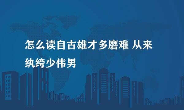 怎么读自古雄才多磨难 从来纨绔少伟男