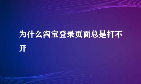 为什么淘宝登录页面总是打不开