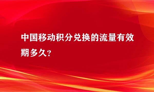 中国移动积分兑换的流量有效期多久？