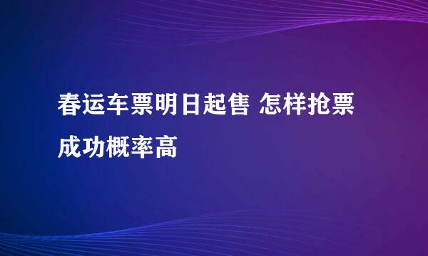 春运车票明日起售 怎样抢票成功概率高