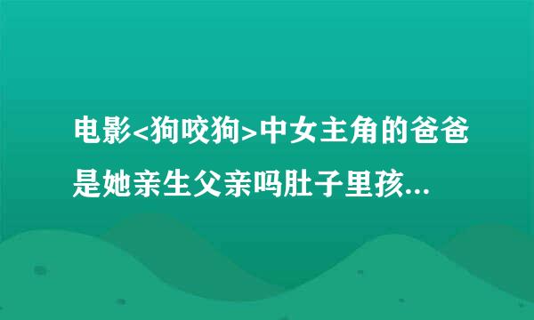 电影<狗咬狗>中女主角的爸爸是她亲生父亲吗肚子里孩子是谁的啊