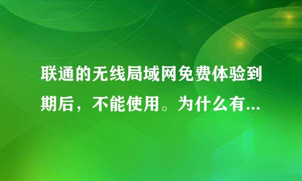 联通的无线局域网免费体验到期后，不能使用。为什么有的联通用户手机可以继续使用？