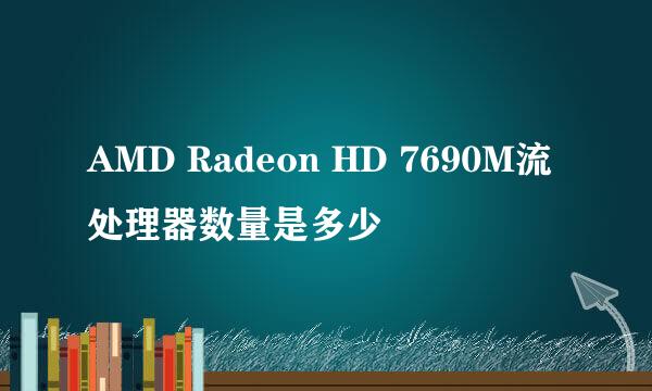 AMD Radeon HD 7690M流处理器数量是多少