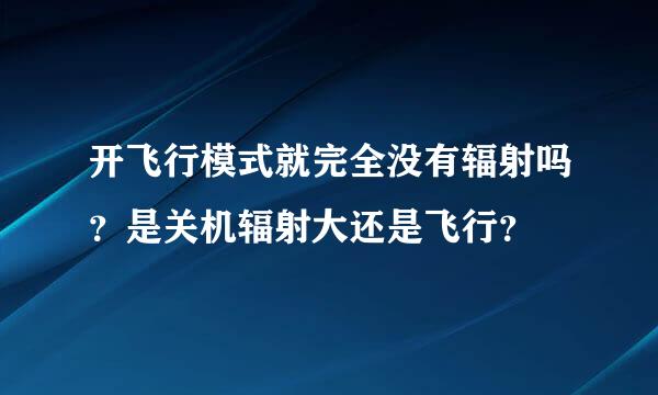 开飞行模式就完全没有辐射吗？是关机辐射大还是飞行？