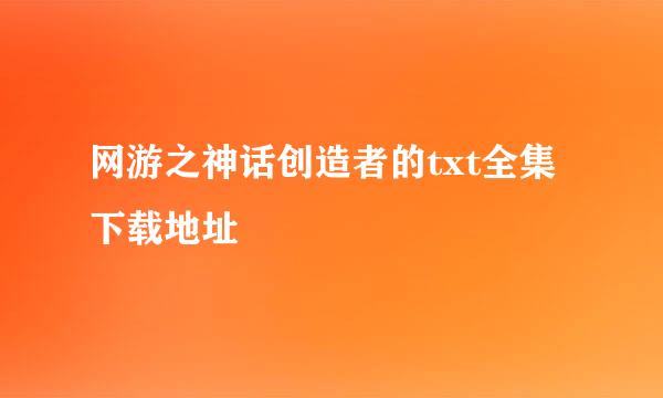 网游之神话创造者的txt全集下载地址