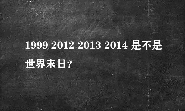 1999 2012 2013 2014 是不是世界末日？