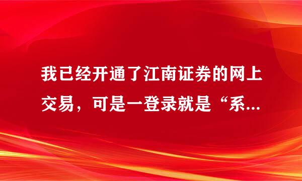 我已经开通了江南证券的网上交易，可是一登录就是“系统处理错误，请重新登入”