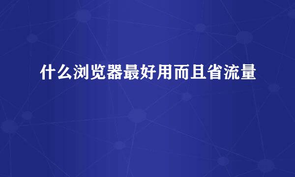 什么浏览器最好用而且省流量