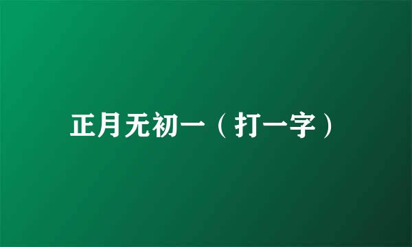 正月无初一（打一字）