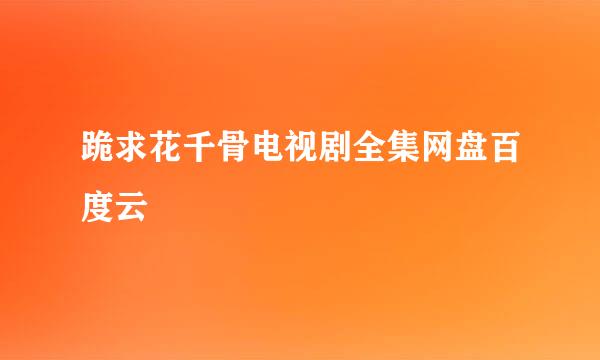 跪求花千骨电视剧全集网盘百度云