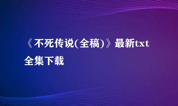 《不死传说(全稿)》最新txt全集下载