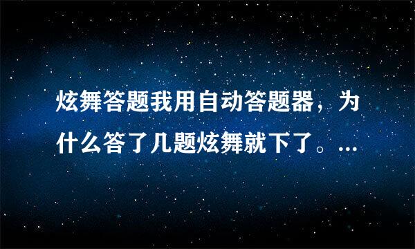 炫舞答题我用自动答题器，为什么答了几题炫舞就下了。以前不这样的，就昨天开始。谢谢了，大神帮忙啊