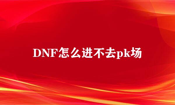 DNF怎么进不去pk场