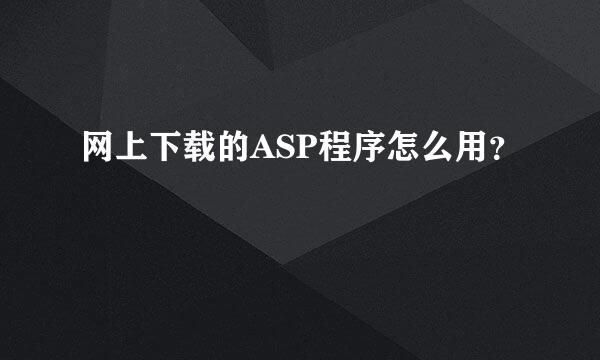 网上下载的ASP程序怎么用？