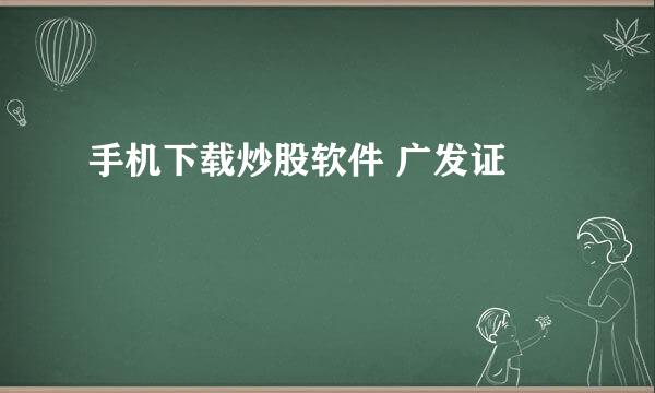 手机下载炒股软件 广发证劵