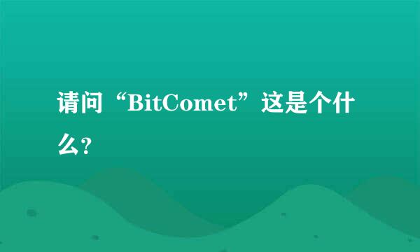 请问“BitComet”这是个什么？