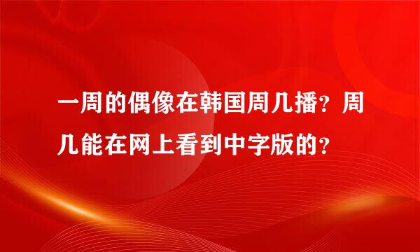 一周的偶像在韩国周几播？周几能在网上看到中字版的？