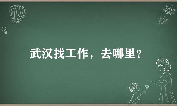 武汉找工作，去哪里？