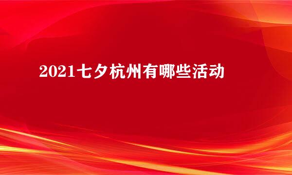 2021七夕杭州有哪些活动