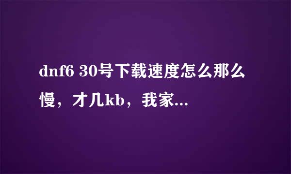 dnf6 30号下载速度怎么那么慢，才几kb，我家2g网速，下别的网游就很快