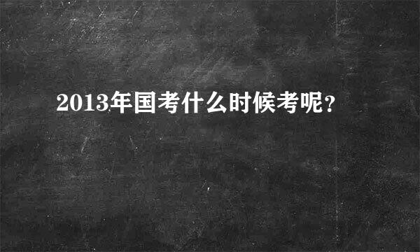 2013年国考什么时候考呢？