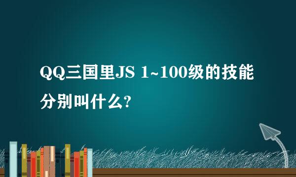 QQ三国里JS 1~100级的技能分别叫什么?