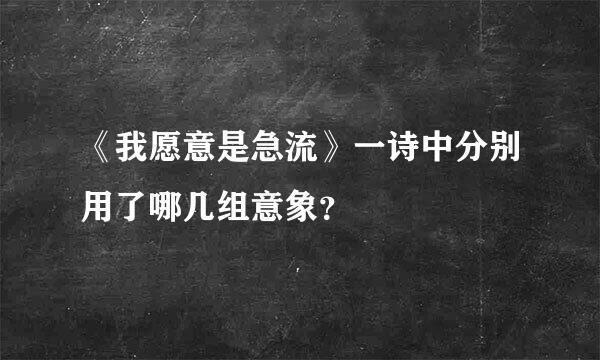 《我愿意是急流》一诗中分别用了哪几组意象？