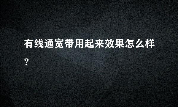 有线通宽带用起来效果怎么样？