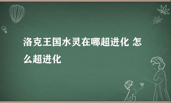 洛克王国水灵在哪超进化 怎么超进化