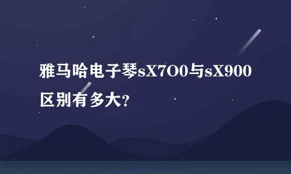 雅马哈电子琴sX7O0与sX900区别有多大？