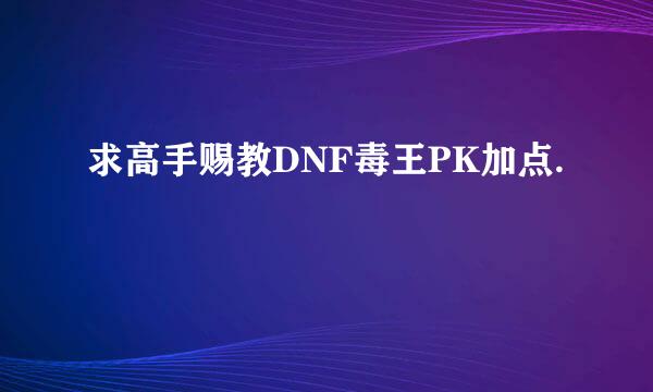 求高手赐教DNF毒王PK加点.