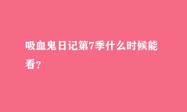 吸血鬼日记第7季什么时候能看？