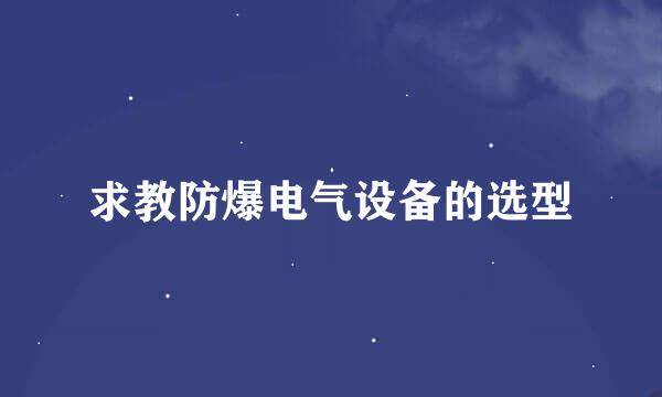 求教防爆电气设备的选型