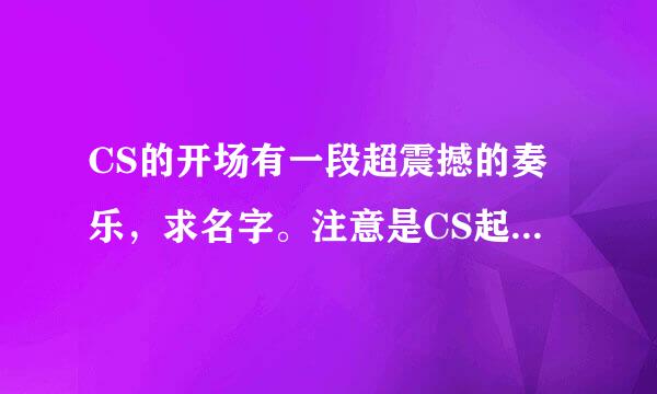 CS的开场有一段超震撼的奏乐，求名字。注意是CS起源V70