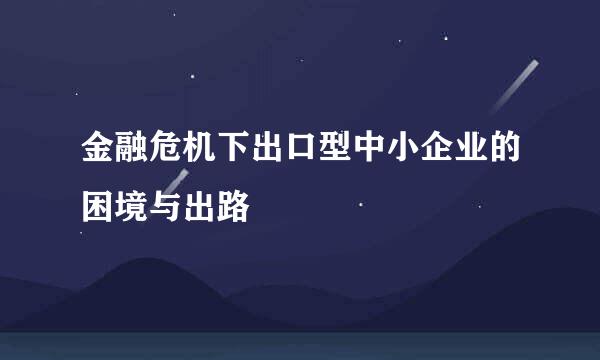 金融危机下出口型中小企业的困境与出路