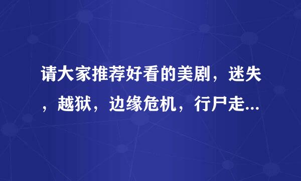 请大家推荐好看的美剧，迷失，越狱，边缘危机，行尸走，傲骨贤妻，绝望主妇，触摸未来都看过了，继续各位
