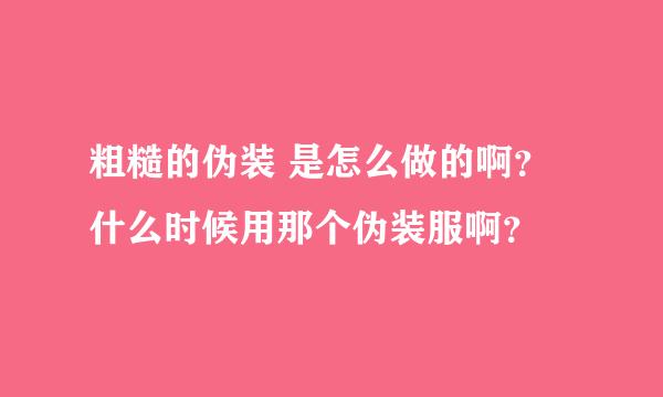 粗糙的伪装 是怎么做的啊？ 什么时候用那个伪装服啊？